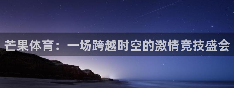 芒果体育：一场跨越时空的激情竞技盛会