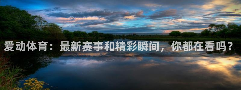 爱动体育：最新赛事和精彩瞬间，你都在看吗？